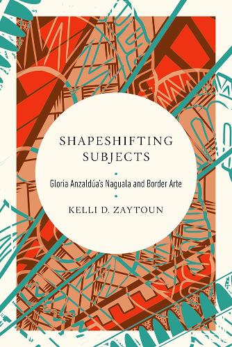 Shapeshifting Subjects: Gloria Anzaldua's Naguala and Border Arte. New edition