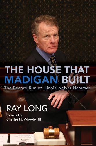 The House That Madigan Built: The Record Run of Illinois' Velvet Hammer. New edition