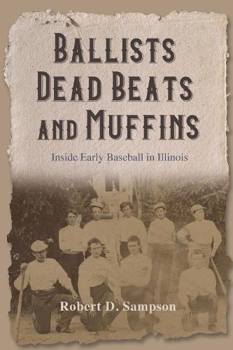 Ballists, Dead Beats, and Muffins: Inside Early Baseball in Illinois.