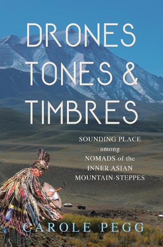 Drones, Tones, and Timbres: Sounding Place Among Nomads of the Inner Asian Mountain-Steppes.