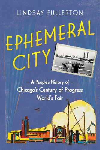 Ephemeral City: A People's History of Chicago's Century of Progress World's Fair. New edition