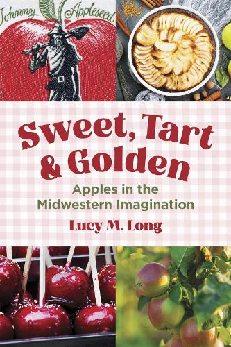 Sweet, Tart, and Golden: Apples in the Midwestern Imagination.