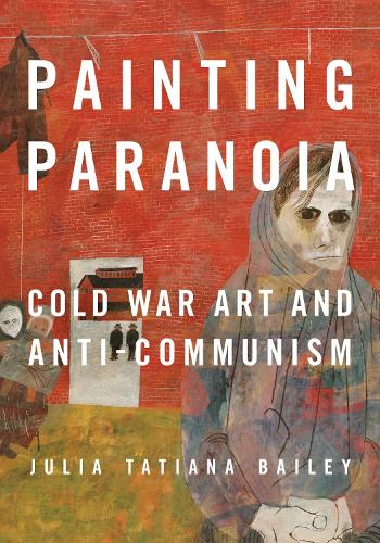Painting Paranoia: Cold War Art and Anti-Communism.