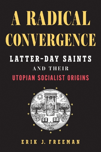 A Radical Convergence: Latter-day Saints and Their Utopian Socialist Origins.