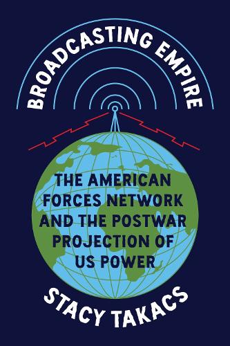 Broadcasting Empire: The American Forces Network and the Postwar Projection of US Power.
