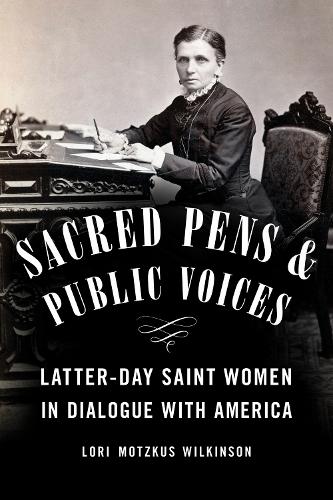 Sacred Pens and Public Voices: Latter-day Saint Women in Dialogue with America.