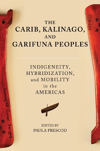 The Carib, Kalinago, and Garifuna Peoples: Indigeneity, Hybridization, and Mobility in the Americas.