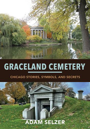 Graceland Cemetery: Chicago Stories, Symbols, and Secrets. New edition