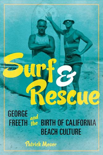Surf and Rescue: George Freeth and the Birth of California Beach Culture.