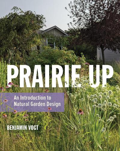 Prairie Up: An Introduction to Natural Garden Design.