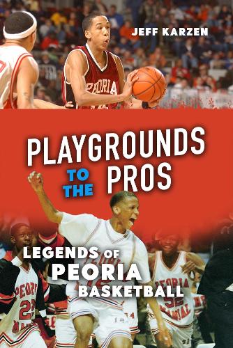 Playgrounds to the Pros: Legends of Peoria Basketball.