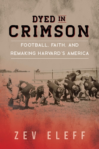 Dyed in Crimson: Football, Faith, and Remaking Harvard's America.