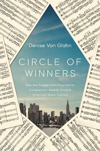 Circle of Winners: How the Guggenheim Foundation Composition Awards Shaped American Music Culture.