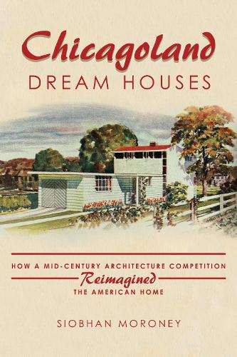 Chicagoland Dream Houses: How a Mid-Century Architecture Competition Reimagined the American Home. New edition
