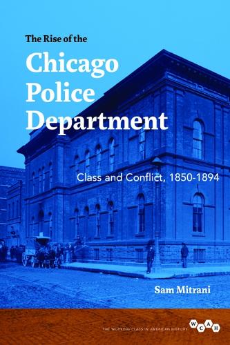 The Rise of the Chicago Police Department: Class and Conflict, 1850-1894. New edition