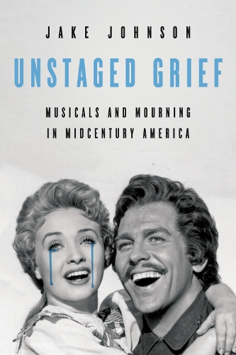 Unstaged Grief: Musicals and Mourning in Midcentury America. New edition
