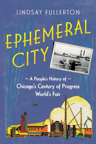 Ephemeral City: A People's History of Chicago's Century of Progress World's Fair. New edition