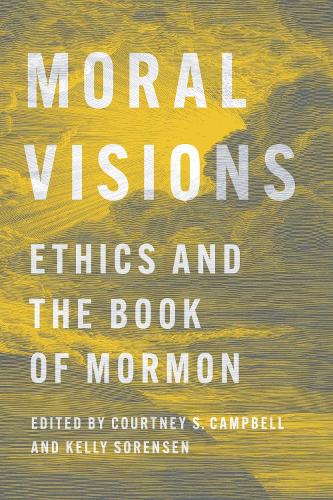 Moral Visions: Ethics and the Book of Mormon. New edition
