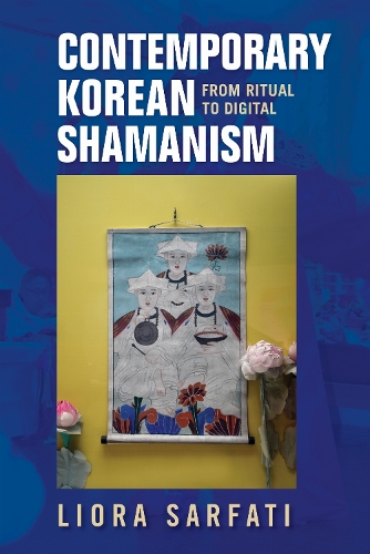 Contemporary Korean Shamanism: From Ritual to Digital.