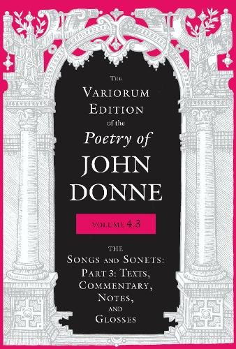 The Variorum Edition of the Poetry of John Donne, Volume 4.3: The Songs and Sonets: Part 3: Texts, Commentary, Notes, and Glosses.