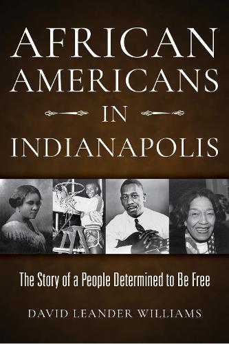 African Americans in Indianapolis: The Story of a People Determined to Be Free.