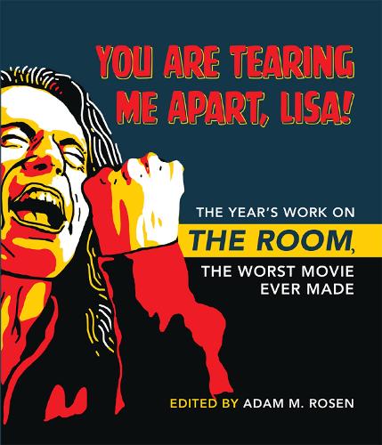 You Are Tearing Me Apart, Lisa!: The Year's Work on the Room, the Worst Movie Ever Made.