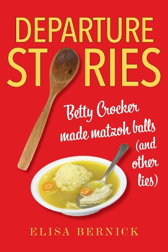 Departure Stories: Betty Crocker Made Matzoh Balls (and Other Lies).