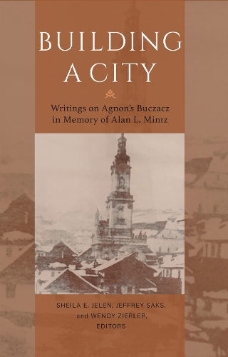 Building a City: Writings on Agnon's Buczacz in Memory of Alan Mintz.
