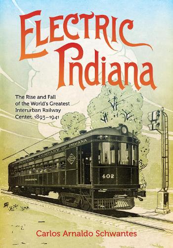 Electric Indiana: The Rise and Fall of the World's Greatest Interurban Railway Center, 1893-1941.