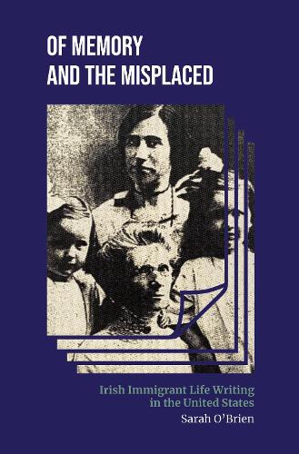 Of Memory and the Misplaced: Irish Immigrant Life Writing in the United States.