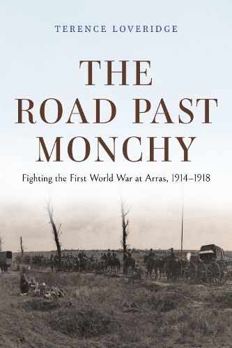 The Road Past Monchy: Fighting the First World War at Arras, 1914-1918.