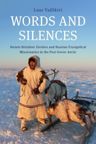 Words and Silences: Nenets Reindeer Herders and Russian Evangelical Missionaries in the Post-Soviet Arctic.