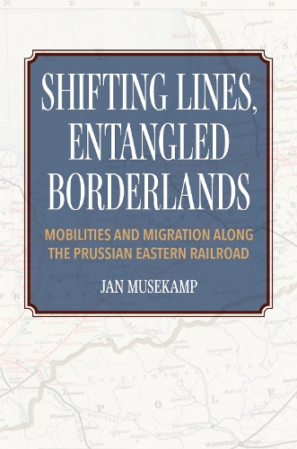 Shifting Lines, Entangled Borderlands: Mobilities and Migration Along the Prussian Eastern Railroad.