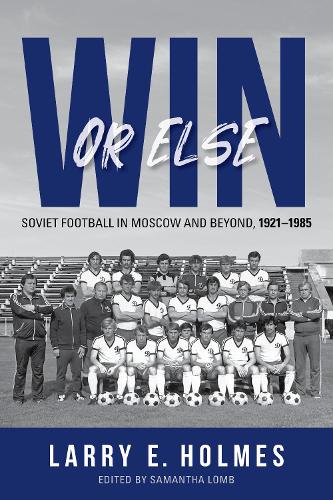 Win or Else: Soviet Football in Moscow and Beyond, 1921-1985.