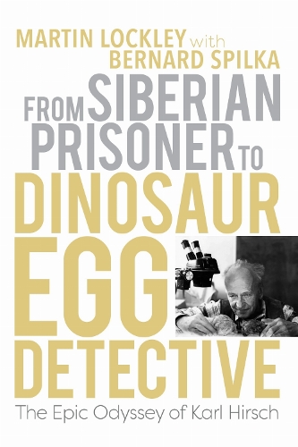 From Siberian Prisoner to Dinosaur Egg Detective: The Epic Odyssey of Karl Hirsch.