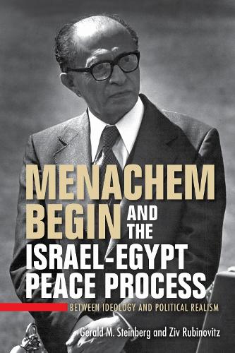 Menachem Begin and the Israel-Egypt Peace Process: Between Ideology and Political Realism.