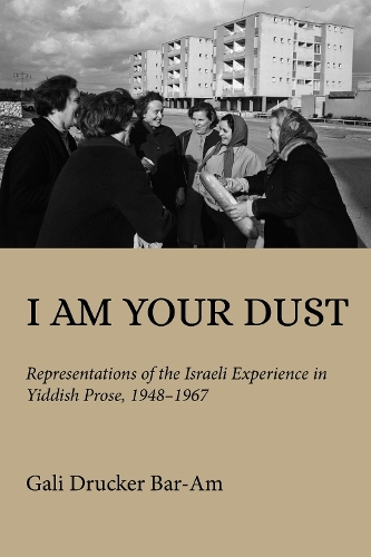 I Am Your Dust: Representations of the Israeli Experience in Yiddish Prose, 1948-1967.