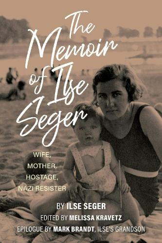 The Memoir of Ilse Seger: Wife, Mother, Hostage, Nazi Resister.