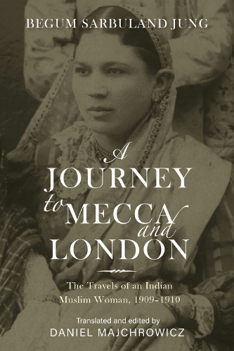 A Journey to Mecca and London: The Travels of an Indian Muslim Woman, 1909-1910.