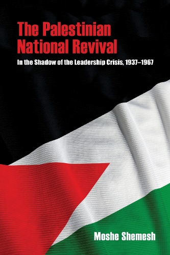 The Palestinian National Revival: In the Shadow of the Leadership Crisis, 1937-1967.