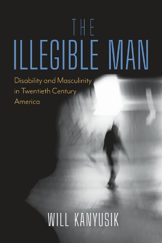 The Illegible Man: Disability and Masculinity in Twentieth-Century America.