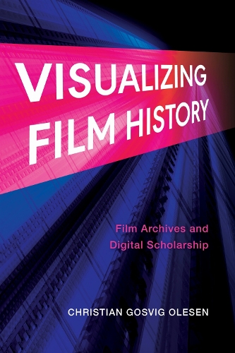 Visualizing Film History: Film Archives and Digital Scholarship.