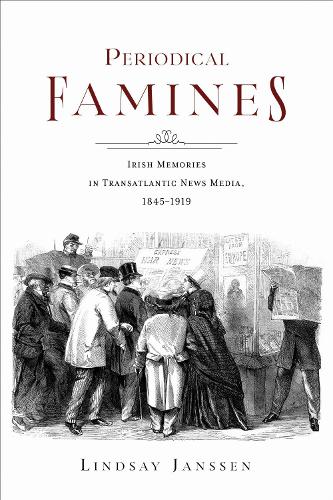 Periodical Famines: Irish Memories in Transatlantic News Media, 1845-1919.