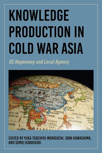 Knowledge Production in Cold War Asia: US Hegemony and Local Agency.