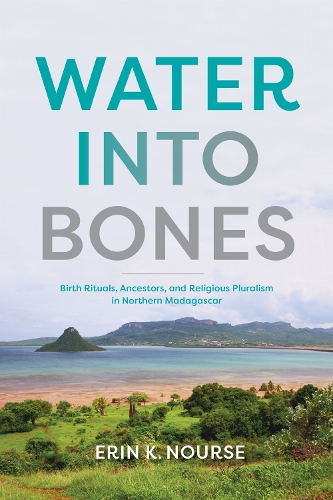 Water Into Bones: Birth Rituals, Ancestors, and Religious Pluralism in Northern Madagascar.