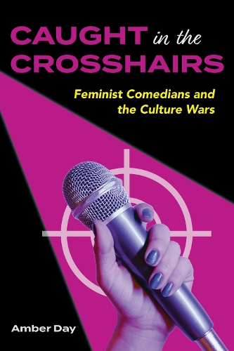 Caught in the Crosshairs: Feminist Comedians and the Culture Wars.