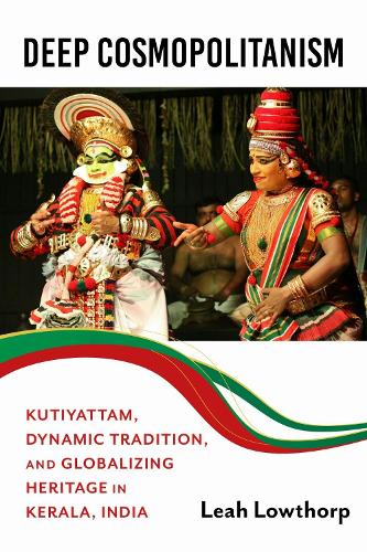 Deep Cosmopolitanism: Kutiyattam, Dynamic Tradition, and Globalizing Heritage in Kerala, India.