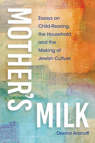 Mother's Milk: Essays on Child-Rearing, the Household, and the Making of Jewish Culture.
