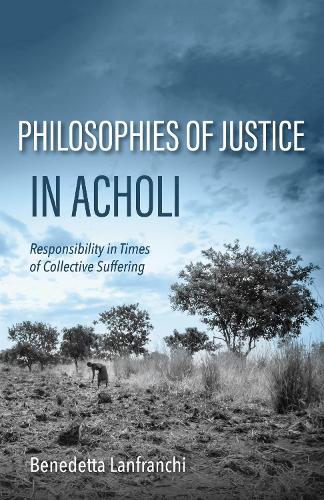 Philosophies of Justice in Acholi: Responsibility in Times of Collective Suffering.