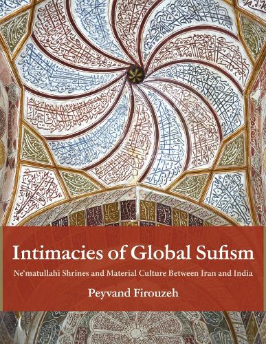 Intimacies of Global Sufism: Ne'matullahi Shrines and Material Culture Between Iran and India.